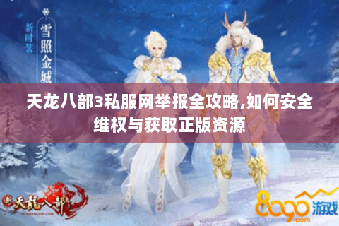 天龙八部3私服网举报全攻略,如何安全维权与获取正版资源 天龙八部3私服网举报全攻略,如何安全维权与获取正版资源