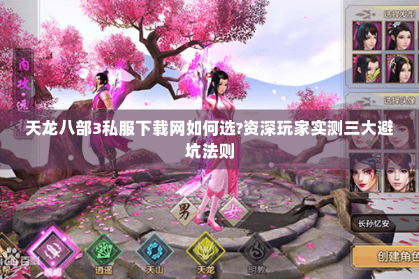 天龙八部3私服下载网如何选?资深玩家实测三大避坑法则 天龙八部3私服下载网如何选?资深玩家实测三大避坑法则