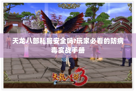 天龙八部私服安全吗?玩家必看的防病毒实战手册