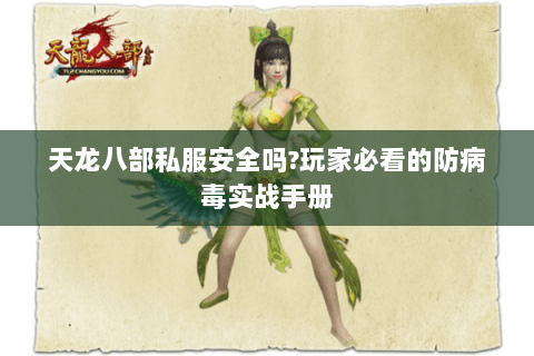 天龙八部私服安全吗?玩家必看的防病毒实战手册 天龙八部私服安全吗?玩家必看的防病毒实战手册