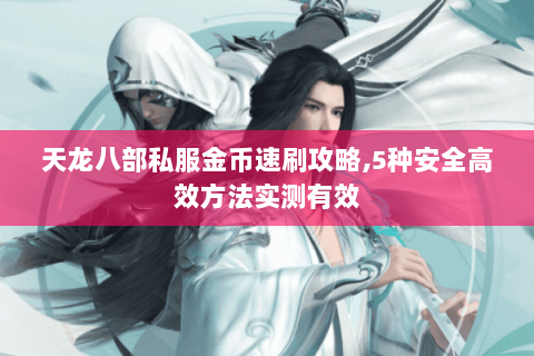 天龙八部私服金币速刷攻略,5种安全高效方法实测有效