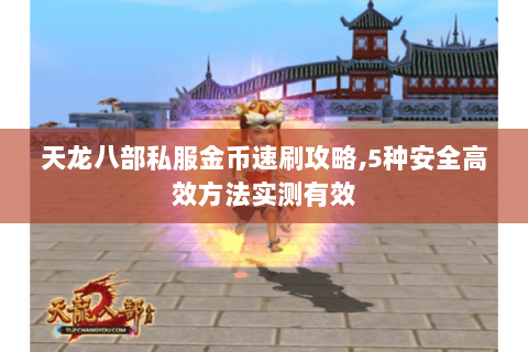 天龙八部私服金币速刷攻略,5种安全高效方法实测有效 天龙八部私服金币速刷攻略,5种安全高效方法实测有效