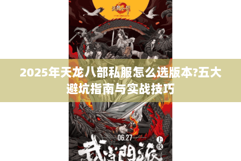 2025年天龙八部私服怎么选版本?五大避坑指南与实战技巧 2025年天龙八部私服怎么选版本?五大避坑指南与实战技巧