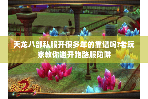 天龙八部私服开很多年的靠谱吗?老玩家教你避开跑路服陷阱