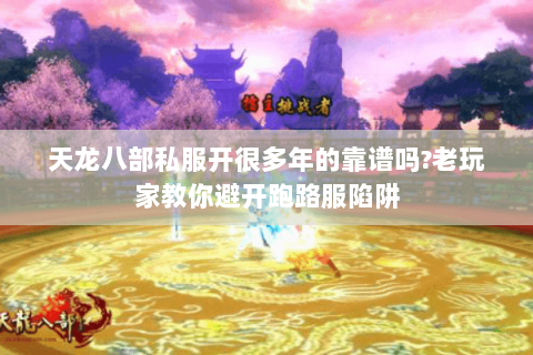 天龙八部私服开很多年的靠谱吗?老玩家教你避开跑路服陷阱