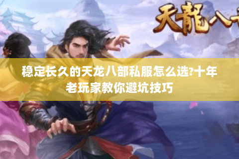 稳定长久的天龙八部私服怎么选?十年老玩家教你避坑技巧 稳定长久的天龙八部私服怎么选?十年老玩家教你避坑技巧