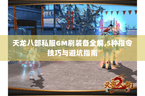天龙八部私服GM刷装备全解,5种指令技巧与避坑指南 天龙八部私服GM刷装备全解,5种指令技巧与避坑指南