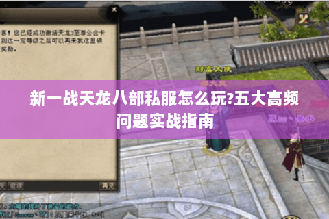 新一战天龙八部私服怎么玩?五大高频问题实战指南 新一战天龙八部私服怎么玩?五大高频问题实战指南