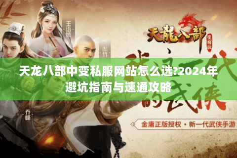 天龙八部中变私服网站怎么选?2024年避坑指南与速通攻略 天龙八部中变私服网站怎么选?2024年避坑指南与速通攻略