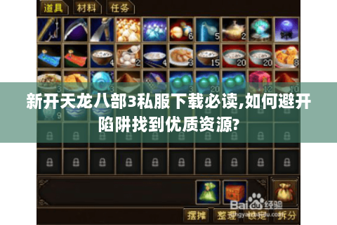 新开天龙八部3私服下载必读,如何避开陷阱找到优质资源? 新开天龙八部3私服下载必读,如何避开陷阱找到优质资源?