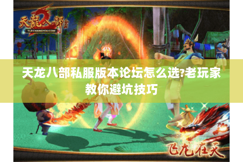天龙八部私服版本论坛怎么选?老玩家教你避坑技巧