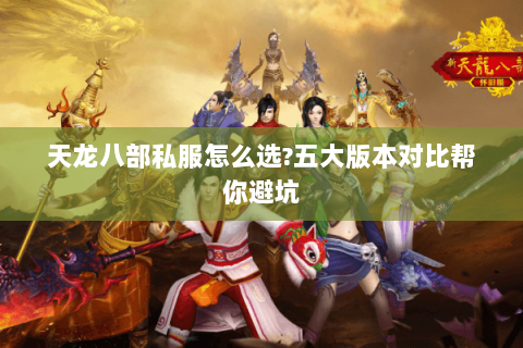 天龙八部私服怎么选?五大版本对比帮你避坑 天龙八部私服怎么选?五大版本对比帮你避坑