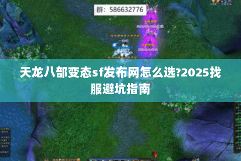 天龙八部变态sf发布网怎么选?2025找服避坑指南 天龙八部变态sf发布网怎么选?2025找服避坑指南