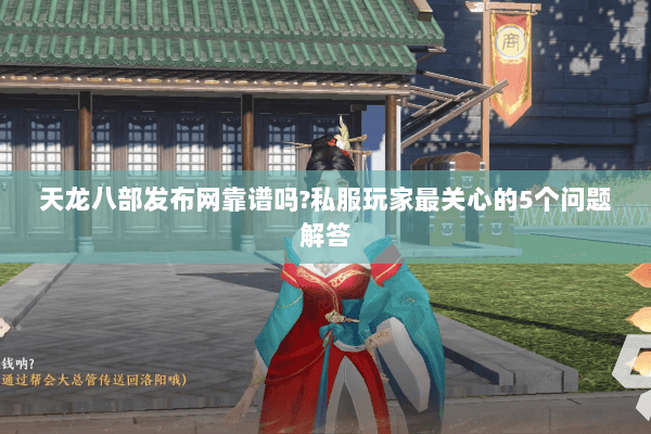 天龙八部发布网靠谱吗?私服玩家最关心的5个问题解答 天龙八部发布网靠谱吗?私服玩家最关心的5个问题解答