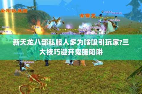 新天龙八部私服人多为啥吸引玩家?三大技巧避开鬼服陷阱