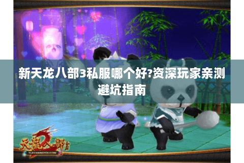 新天龙八部3私服哪个好?资深玩家亲测避坑指南 新天龙八部3私服哪个好?资深玩家亲测避坑指南