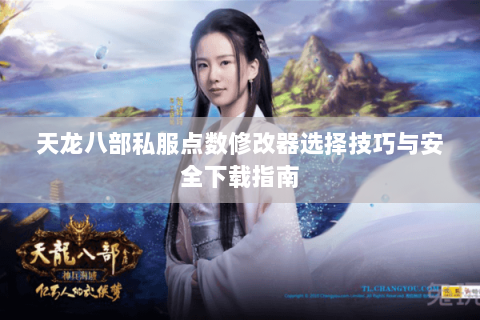 天龙八部私服点数修改器选择技巧与安全下载指南 天龙八部私服点数修改器选择技巧与安全下载指南