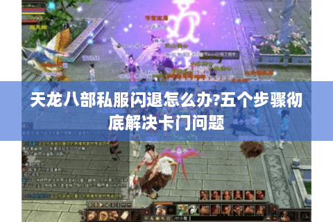 天龙八部私服闪退怎么办?五个步骤彻底解决卡门问题 天龙八部私服闪退怎么办?五个步骤彻底解决卡门问题