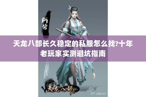 天龙八部长久稳定的私服怎么找?十年老玩家实测避坑指南