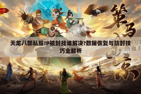 天龙八部私服IP被封找谁解决?数据恢复与防封技巧全解析 天龙八部私服IP被封找谁解决?数据恢复与防封技巧全解析