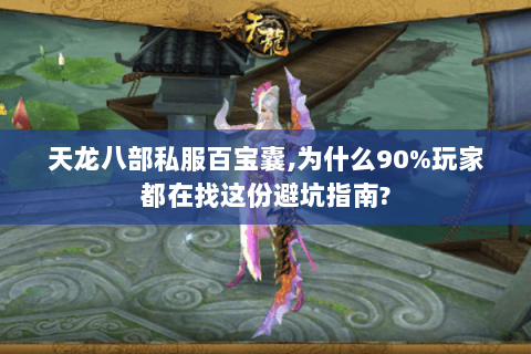 天龙八部私服百宝囊,为什么90%玩家都在找这份避坑指南? 天龙八部私服百宝囊,为什么90%玩家都在找这份避坑指南?