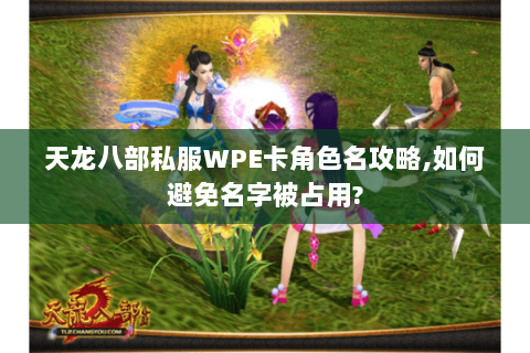 天龙八部私服WPE卡角色名攻略,如何避免名字被占用? 天龙八部私服WPE卡角色名攻略,如何避免名字被占用?