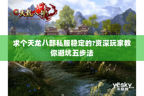 求个天龙八部私服稳定的?资深玩家教你避坑五步法