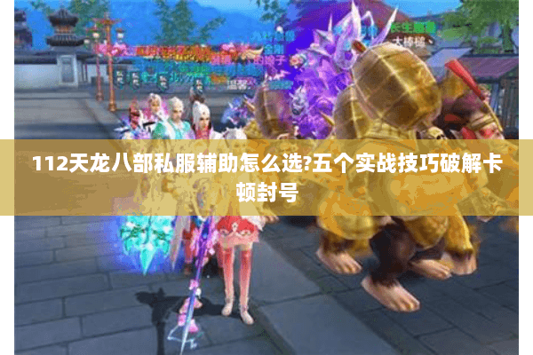 112天龙八部私服辅助怎么选?五个实战技巧破解卡顿封号 112天龙八部私服辅助怎么选?五个实战技巧破解卡顿封号