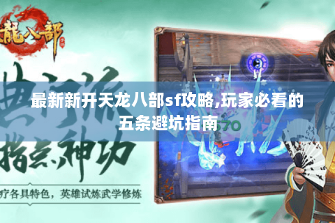 最新新开天龙八部sf攻略,玩家必看的五条避坑指南 最新新开天龙八部sf攻略,玩家必看的五条避坑指南