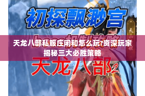 天龙八部私服庄闲和怎么玩?资深玩家揭秘三大必胜策略 天龙八部私服庄闲和怎么玩?资深玩家揭秘三大必胜策略