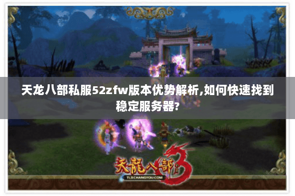 天龙八部私服52zfw版本优势解析,如何快速找到稳定服务器? 天龙八部私服52zfw版本优势解析,如何快速找到稳定服务器?