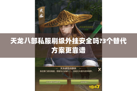 天龙八部私服刷级外挂安全吗?3个替代方案更靠谱 天龙八部私服刷级外挂安全吗?3个替代方案更靠谱