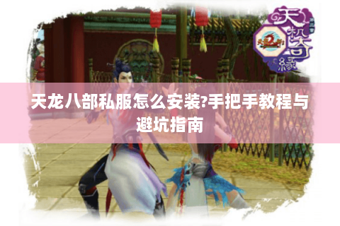 天龙八部私服怎么安装?手把手教程与避坑指南 天龙八部私服怎么安装?手把手教程与避坑指南