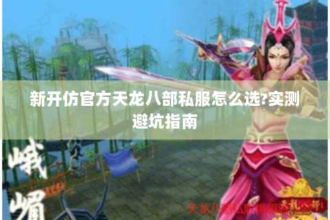 新开仿官方天龙八部私服怎么选?实测避坑指南