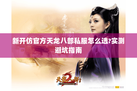 新开仿官方天龙八部私服怎么选?实测避坑指南