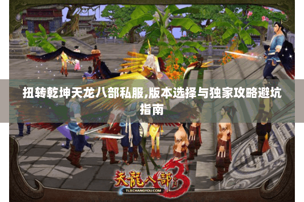 扭转乾坤天龙八部私服,版本选择与独家攻略避坑指南 扭转乾坤天龙八部私服,版本选择与独家攻略避坑指南