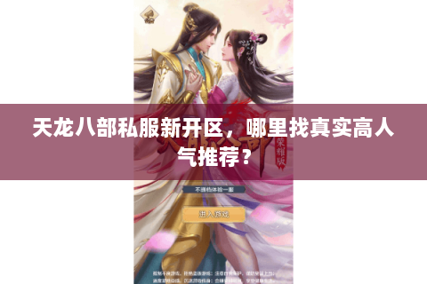 天龙八部私服新开区,哪里找真实高人气推荐? 天龙八部私服新开区,哪里找真实高人气推荐?