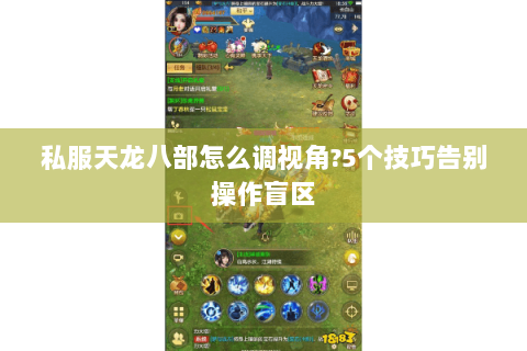私服天龙八部怎么调视角?5个技巧告别操作盲区 私服天龙八部怎么调视角?5个技巧告别操作盲区
