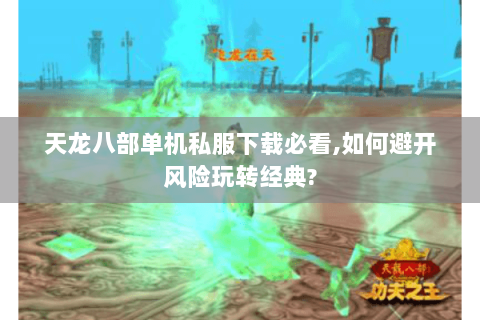 天龙八部单机私服下载必看,如何避开风险玩转经典? 天龙八部单机私服下载必看,如何避开风险玩转经典?