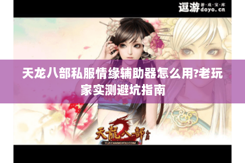 天龙八部私服情缘辅助器怎么用?老玩家实测避坑指南