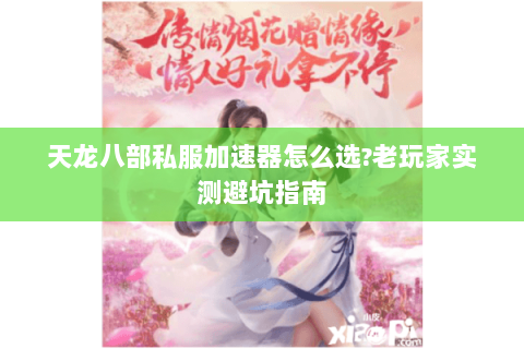 天龙八部私服加速器怎么选?老玩家实测避坑指南 天龙八部私服加速器怎么选?老玩家实测避坑指南