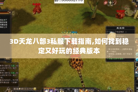 3D天龙八部3私服下载指南,如何找到稳定又好玩的经典版本 3D天龙八部3私服下载指南,如何找到稳定又好玩的经典版本
