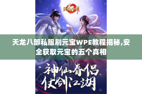 天龙八部私服刷元宝WPE教程揭秘,安全获取元宝的五个真相 天龙八部私服刷元宝WPE教程揭秘,安全获取元宝的五个真相