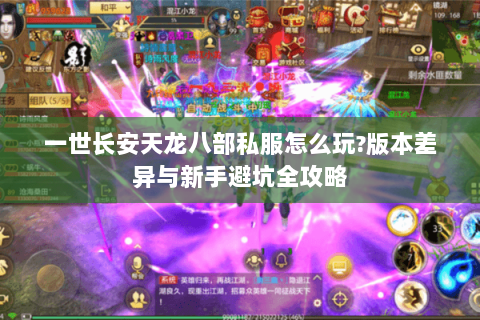 一世长安天龙八部私服怎么玩?版本差异与新手避坑全攻略 一世长安天龙八部私服怎么玩?版本差异与新手避坑全攻略