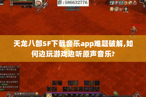 天龙八部SF下载音乐app难题破解,如何边玩游戏边听原声音乐?