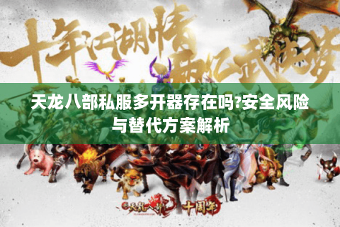 天龙八部私服多开器存在吗?安全风险与替代方案解析 天龙八部私服多开器存在吗?安全风险与替代方案解析