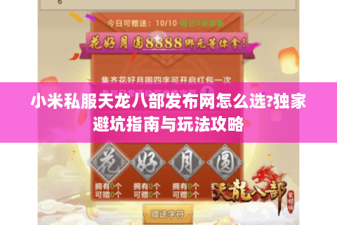 小米私服天龙八部发布网怎么选?独家避坑指南与玩法攻略 小米私服天龙八部发布网怎么选?独家避坑指南与玩法攻略