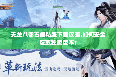 天龙八部古剑私服下载攻略,如何安全获取独家版本? 天龙八部古剑私服下载攻略,如何安全获取独家版本?