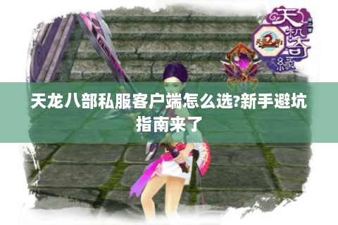 天龙八部私服客户端怎么选?新手避坑指南来了