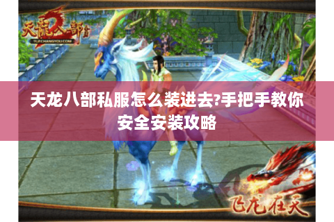 天龙八部私服怎么装进去?手把手教你安全安装攻略 天龙八部私服怎么装进去?手把手教你安全安装攻略